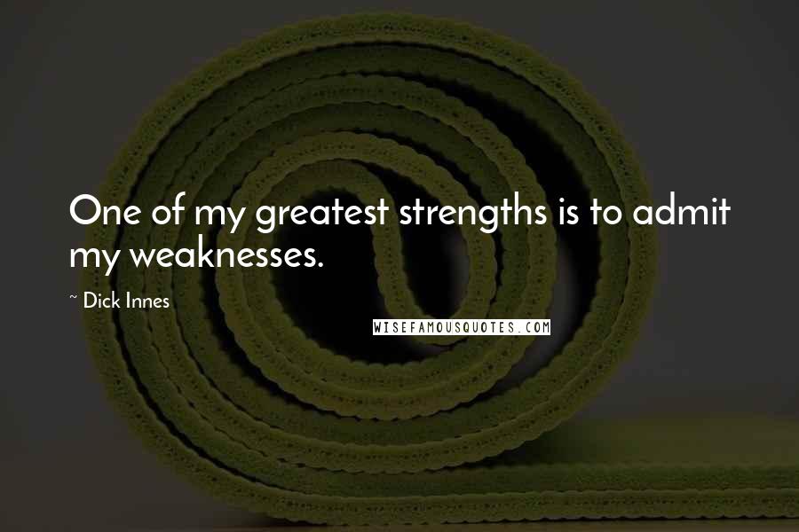 Dick Innes quotes: One of my greatest strengths is to admit my weaknesses.
