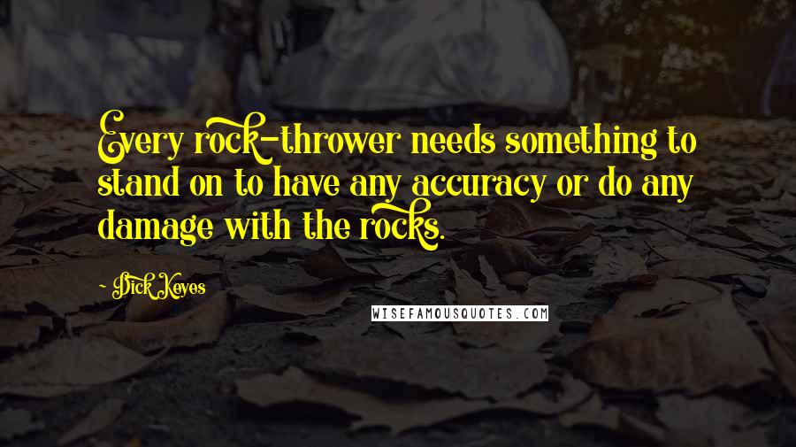 Dick Keyes quotes: Every rock-thrower needs something to stand on to have any accuracy or do any damage with the rocks.