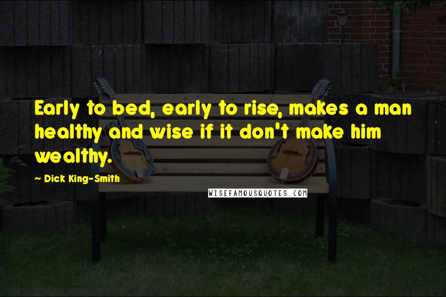 Dick King-Smith quotes: Early to bed, early to rise, makes a man healthy and wise if it don't make him wealthy.