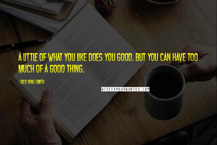 Dick King-Smith quotes: A little of what you like does you good. But you can have too much of a good thing.