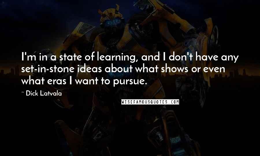 Dick Latvala quotes: I'm in a state of learning, and I don't have any set-in-stone ideas about what shows or even what eras I want to pursue.