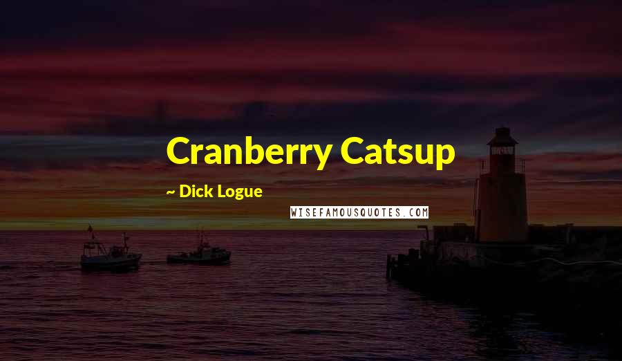 Dick Logue quotes: Cranberry Catsup