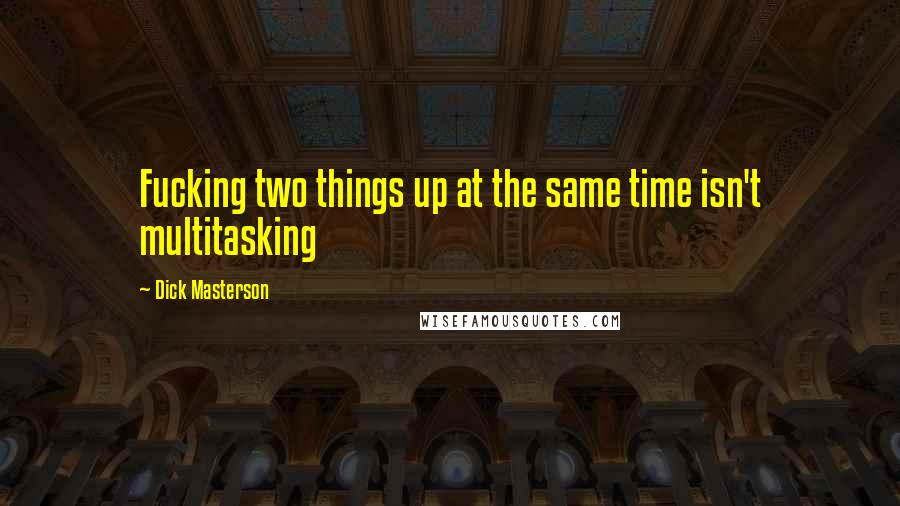 Dick Masterson quotes: Fucking two things up at the same time isn't multitasking