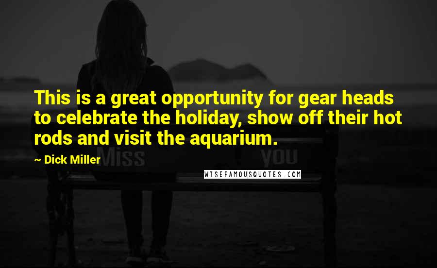 Dick Miller quotes: This is a great opportunity for gear heads to celebrate the holiday, show off their hot rods and visit the aquarium. Dick Miller quotes: This is a great opportunity for gear heads to celebrate the holiday, show off their hot rods and visit the aquarium.