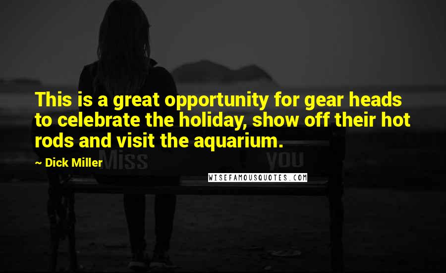 Dick Miller quotes: This is a great opportunity for gear heads to celebrate the holiday, show off their hot rods and visit the aquarium.