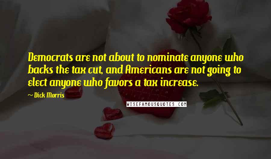 Dick Morris quotes: Democrats are not about to nominate anyone who backs the tax cut, and Americans are not going to elect anyone who favors a tax increase. Dick Morris quotes: Democrats are not about to nominate anyone who backs the tax cut, and Americans are not going to elect anyone who favors a tax increase.