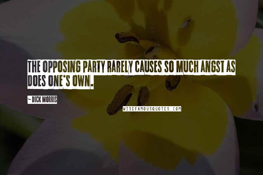 Dick Morris quotes: The opposing party rarely causes so much angst as does one's own.