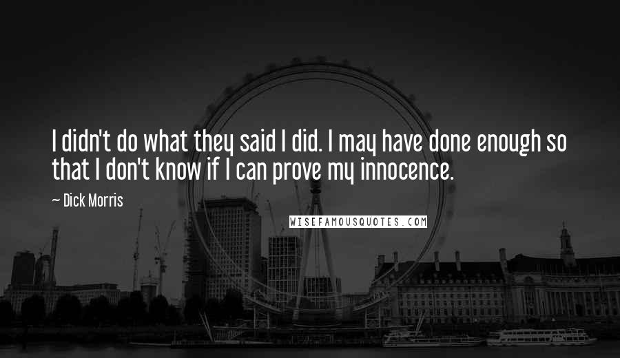 Dick Morris quotes: I didn't do what they said I did. I may have done enough so that I don't know if I can prove my innocence.