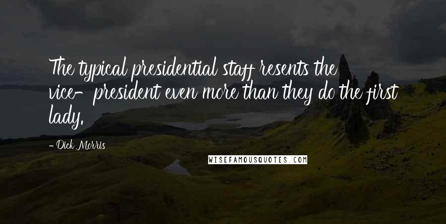 Dick Morris quotes: The typical presidential staff resents the vice-president even more than they do the first lady.