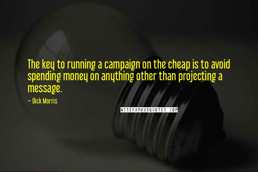 Dick Morris quotes: The key to running a campaign on the cheap is to avoid spending money on anything other than projecting a message.