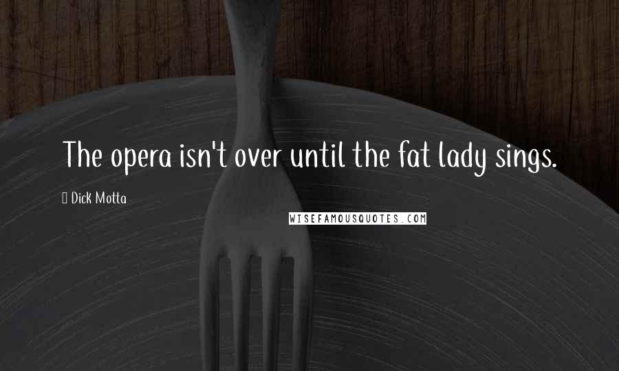 Dick Motta quotes: The opera isn't over until the fat lady sings.