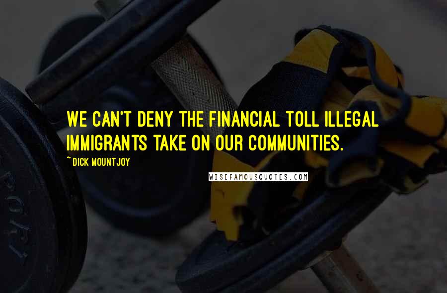 Dick Mountjoy quotes: We can't deny the financial toll illegal immigrants take on our communities.