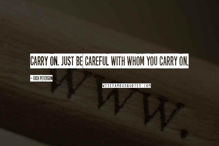 Dick Peterson quotes: Carry on. Just be careful with whom you carry on.