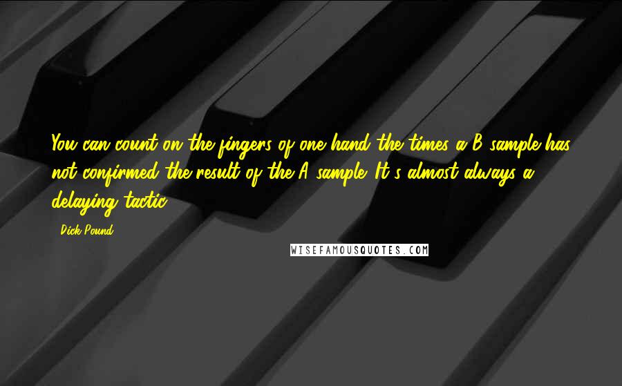 Dick Pound quotes: You can count on the fingers of one hand the times a B sample has not confirmed the result of the A sample. It's almost always a delaying tactic.