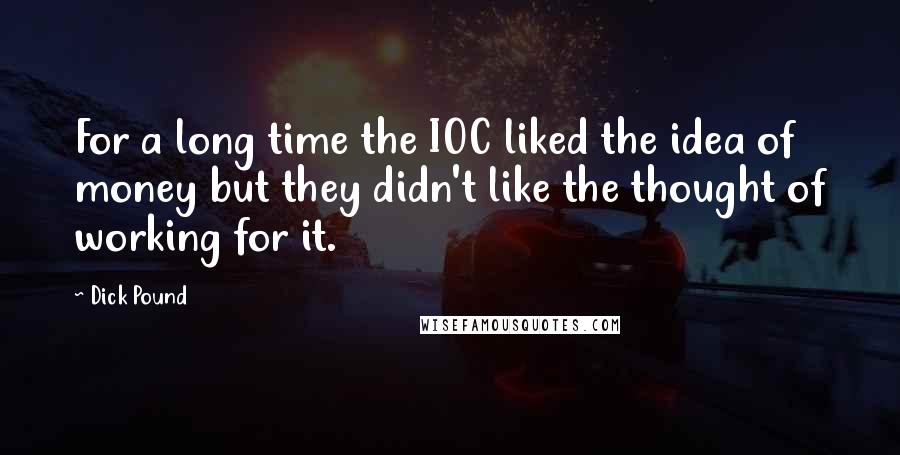 Dick Pound quotes: For a long time the IOC liked the idea of money but they didn't like the thought of working for it.