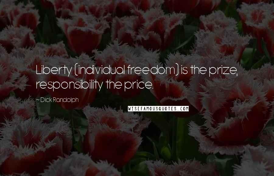 Dick Randolph quotes: Liberty (individual freedom) is the prize, responsibility the price.