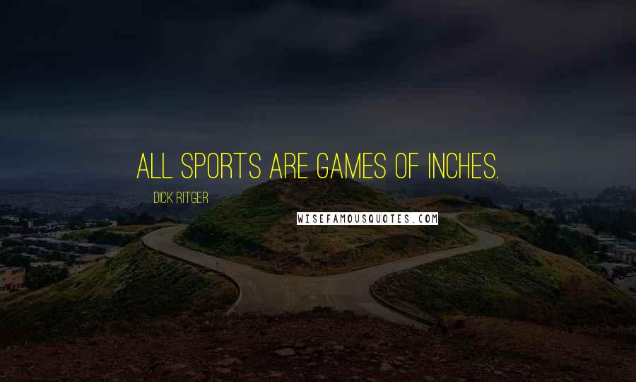 Dick Ritger quotes: All sports are games of inches.