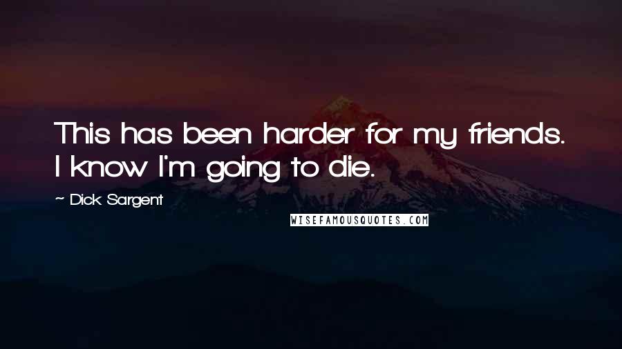 Dick Sargent quotes: This has been harder for my friends. I know I'm going to die.