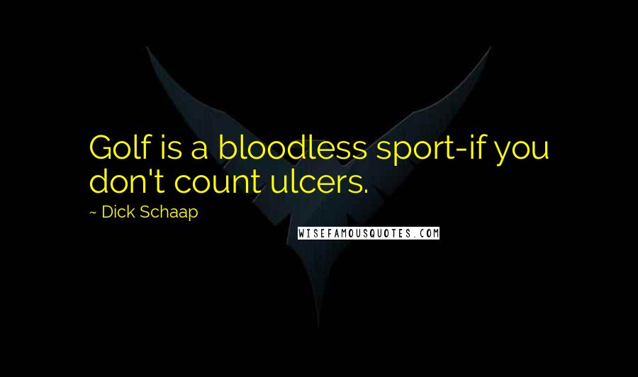 Dick Schaap quotes: Golf is a bloodless sport-if you don't count ulcers.
