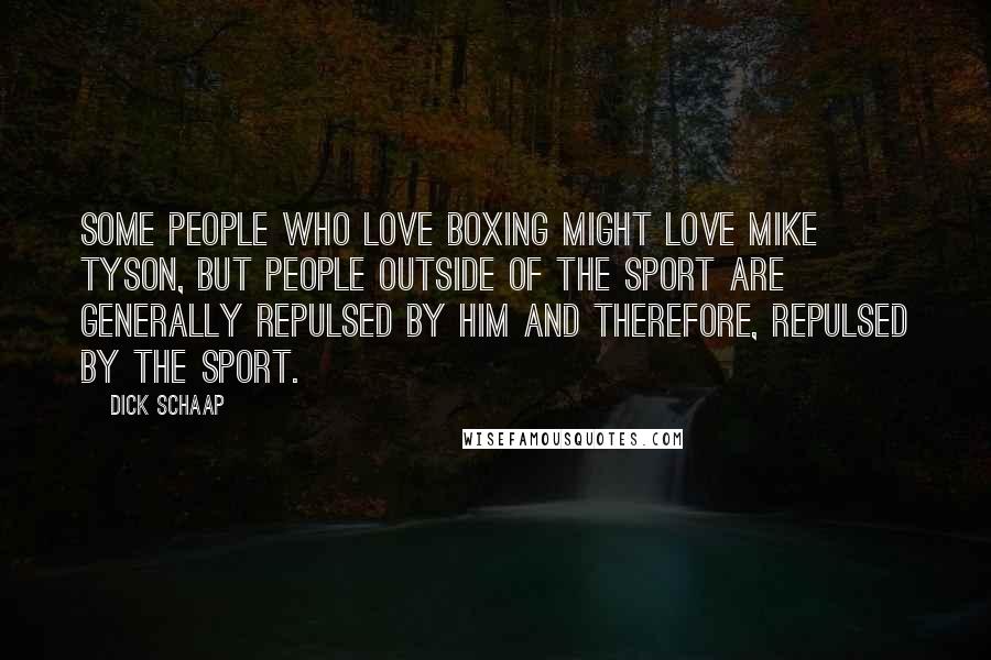 Dick Schaap quotes: Some people who love boxing might love Mike Tyson, but people outside of the sport are generally repulsed by him and therefore, repulsed by the sport.