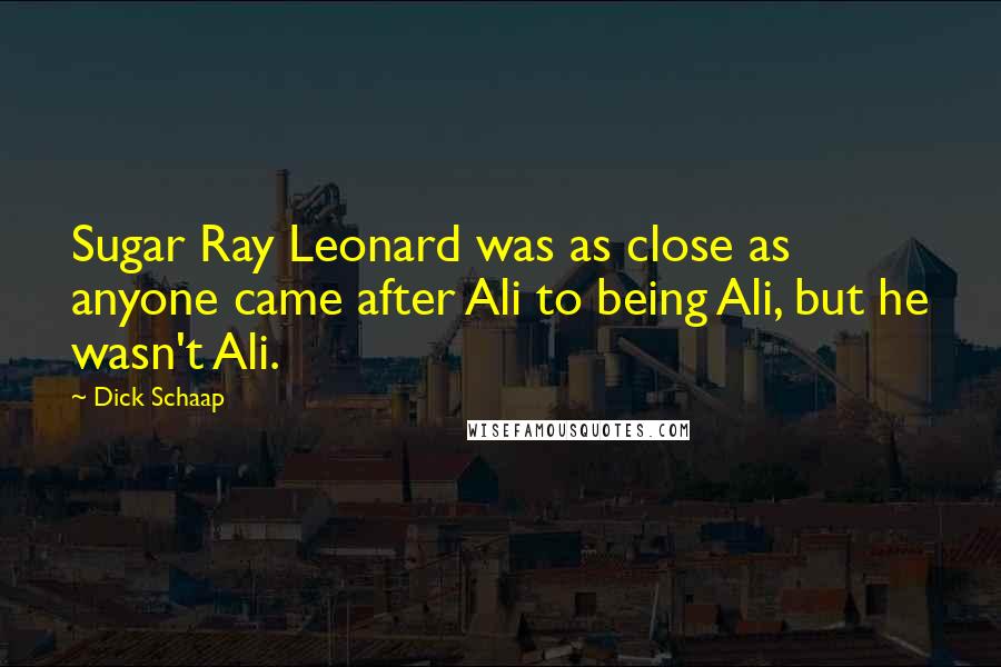 Dick Schaap quotes: Sugar Ray Leonard was as close as anyone came after Ali to being Ali, but he wasn't Ali.