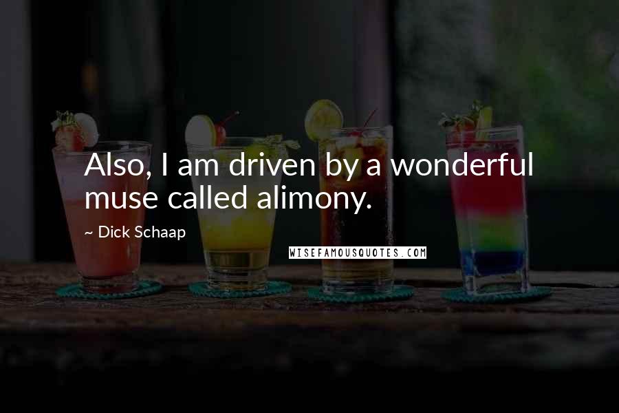 Dick Schaap quotes: Also, I am driven by a wonderful muse called alimony.