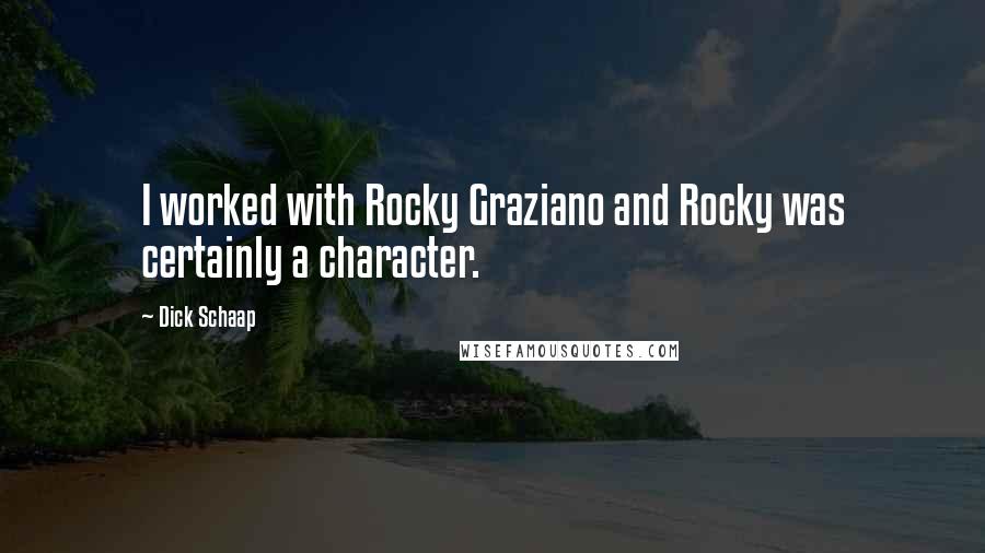 Dick Schaap quotes: I worked with Rocky Graziano and Rocky was certainly a character.