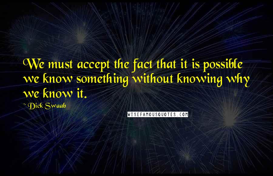 Dick Swaab quotes: We must accept the fact that it is possible we know something without knowing why we know it.