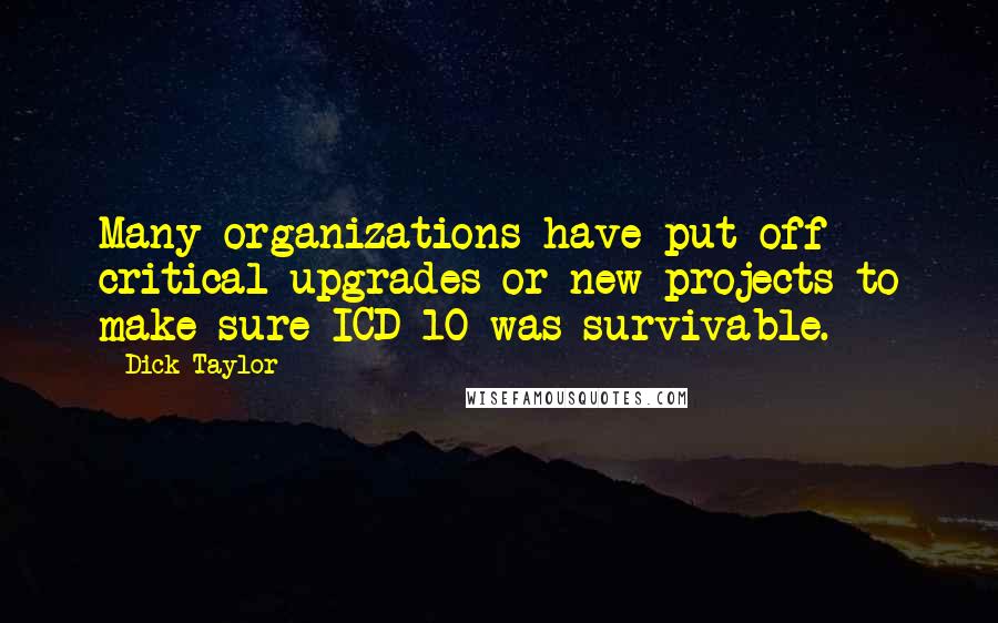 Dick Taylor quotes: Many organizations have put off critical upgrades or new projects to make sure ICD-10 was survivable.