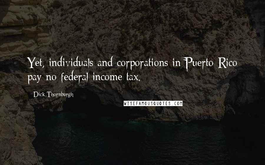 Dick Thornburgh quotes: Yet, individuals and corporations in Puerto Rico pay no federal income tax.