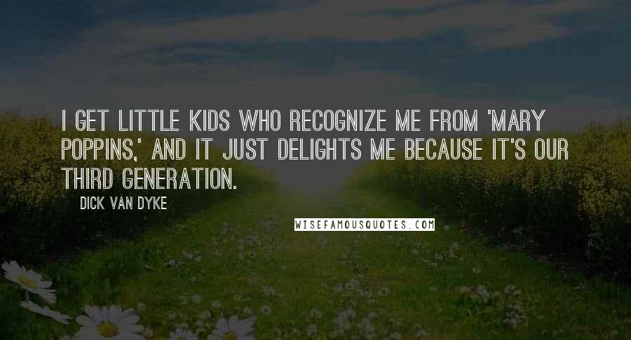 Dick Van Dyke quotes: I get little kids who recognize me from 'Mary Poppins,' and it just delights me because it's our third generation.