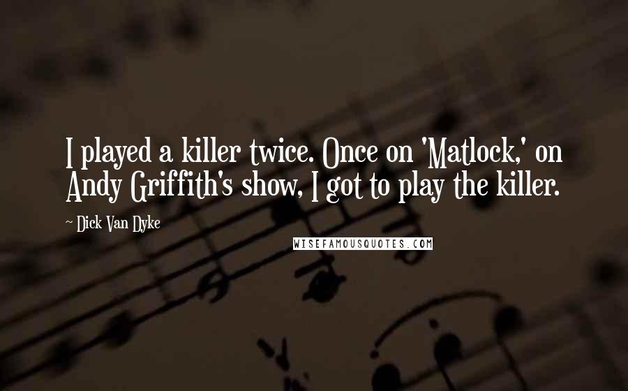 Dick Van Dyke quotes: I played a killer twice. Once on 'Matlock,' on Andy Griffith's show, I got to play the killer.