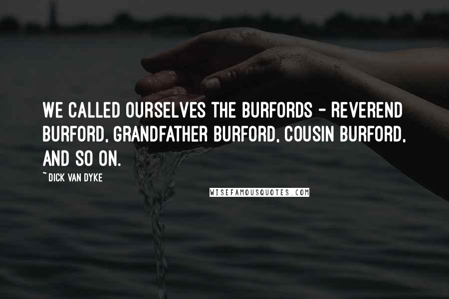 Dick Van Dyke quotes: We called ourselves the Burfords - Reverend Burford, Grandfather Burford, Cousin Burford, and so on.