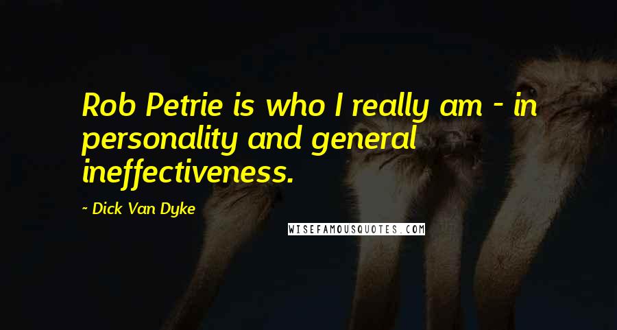 Dick Van Dyke quotes: Rob Petrie is who I really am - in personality and general ineffectiveness.