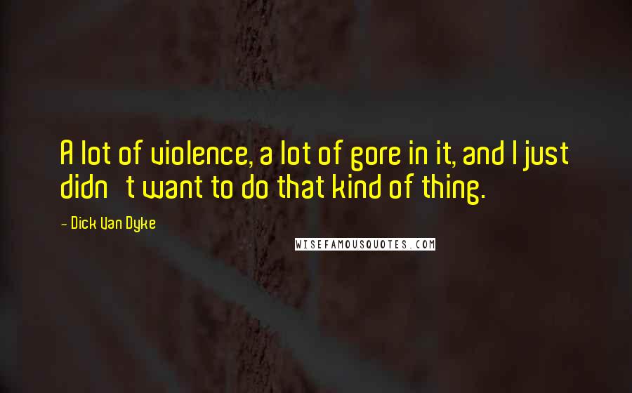 Dick Van Dyke quotes: A lot of violence, a lot of gore in it, and I just didn't want to do that kind of thing.