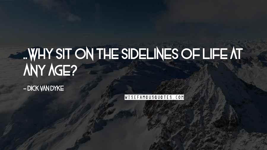 Dick Van Dyke quotes: ..why sit on the sidelines of life at any age?