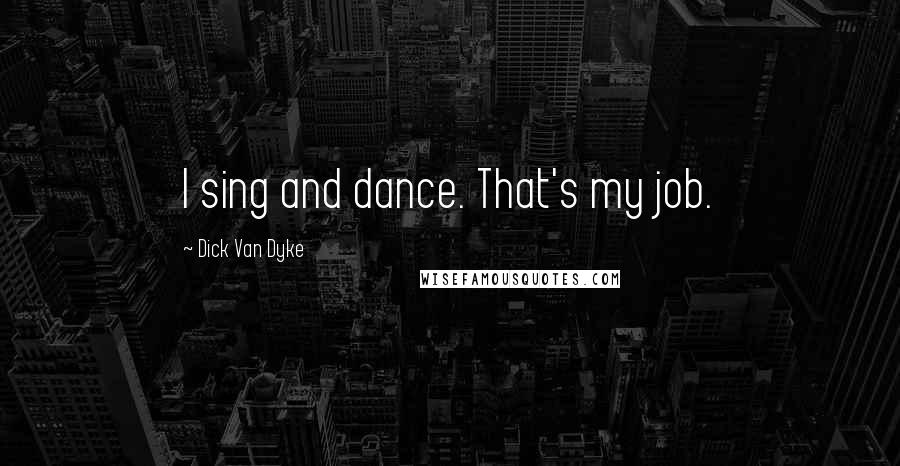 Dick Van Dyke quotes: I sing and dance. That's my job.