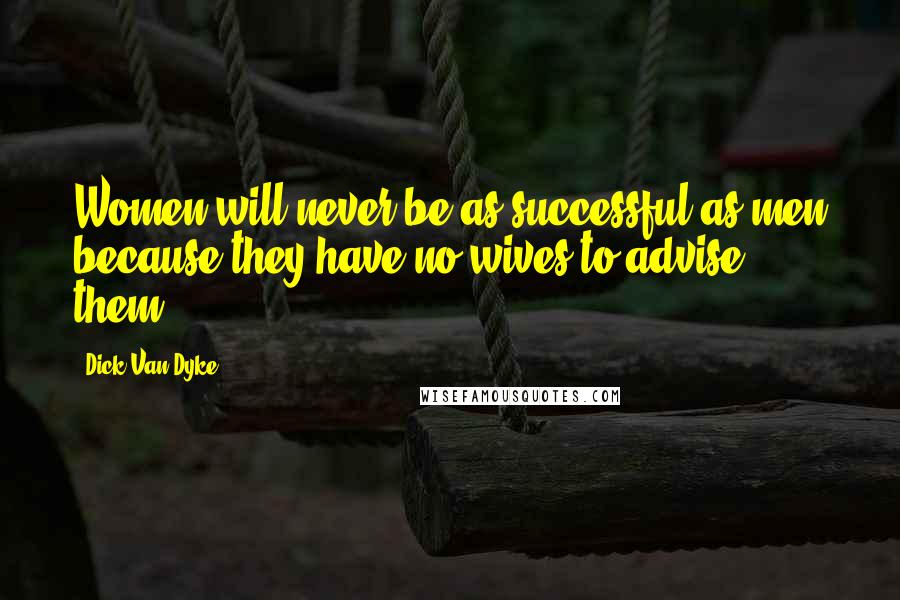 Dick Van Dyke quotes: Women will never be as successful as men because they have no wives to advise them.