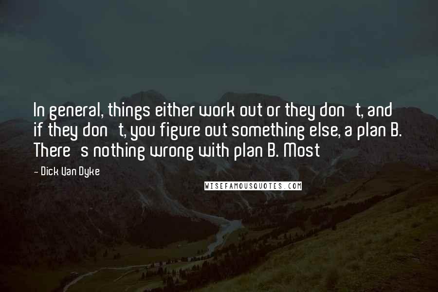 Dick Van Dyke quotes: In general, things either work out or they don't, and if they don't, you figure out something else, a plan B. There's nothing wrong with plan B. Most