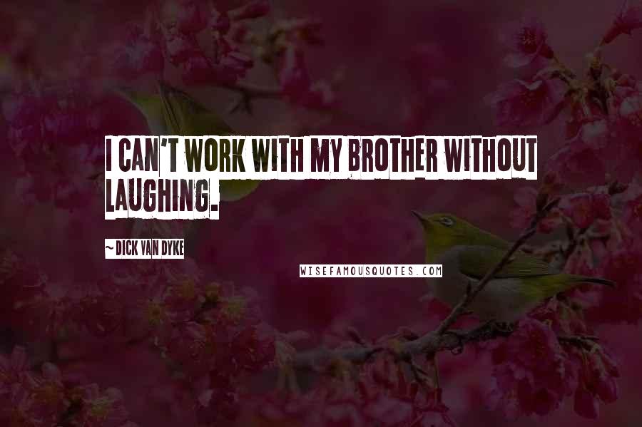 Dick Van Dyke quotes: I can't work with my brother without laughing.