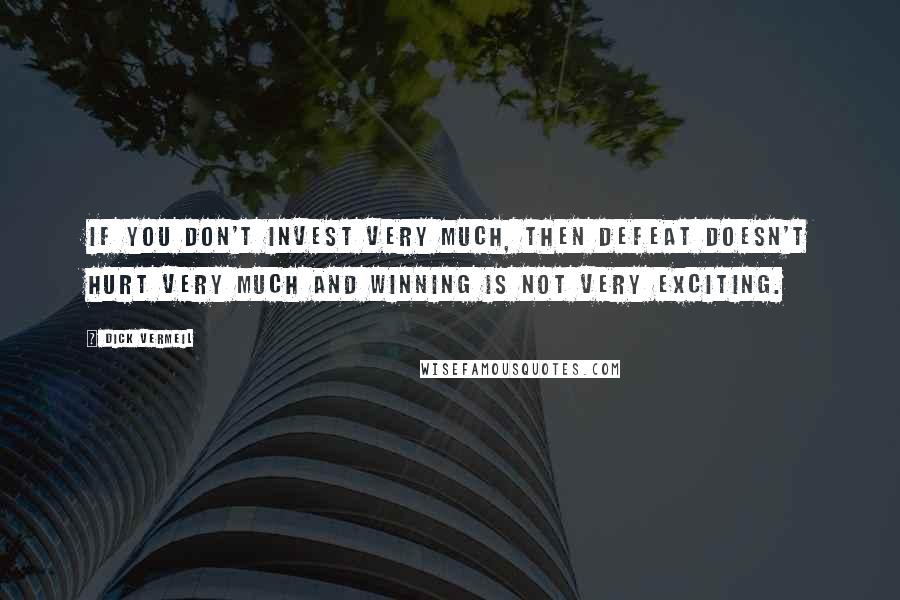 Dick Vermeil quotes: If you don't invest very much, then defeat doesn't hurt very much and winning is not very exciting.