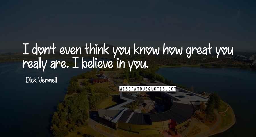 Dick Vermeil quotes: I don't even think you know how great you really are. I believe in you.