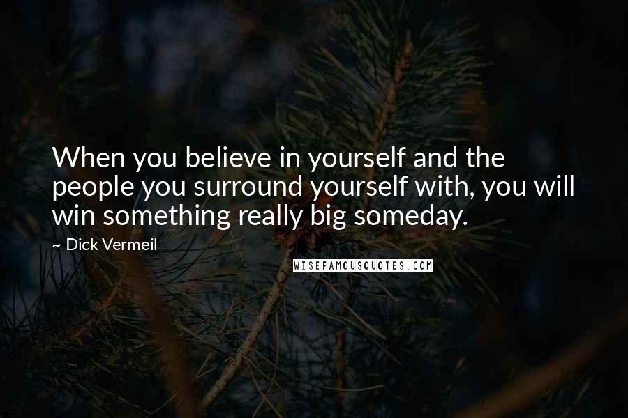 Dick Vermeil quotes: When you believe in yourself and the people you surround yourself with, you will win something really big someday.