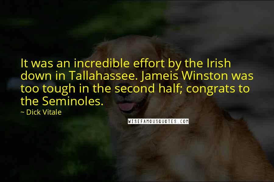 Dick Vitale quotes: It was an incredible effort by the Irish down in Tallahassee. Jameis Winston was too tough in the second half; congrats to the Seminoles.