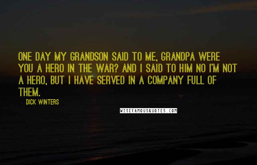 Dick Winters quotes: One day my grandson said to me, grandpa were you a hero in the war? And i said to him no I'm not a hero, but I have served in