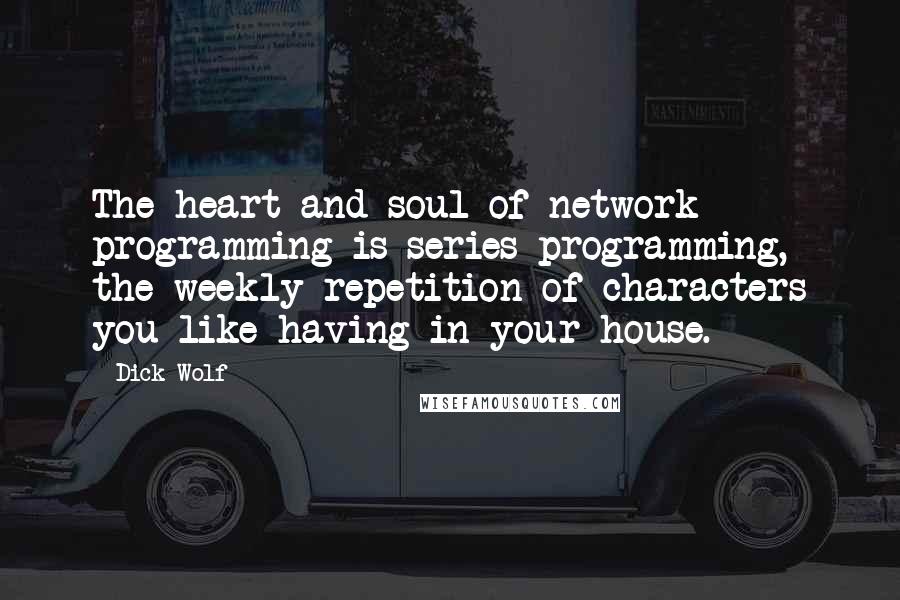 Dick Wolf quotes: The heart and soul of network programming is series programming, the weekly repetition of characters you like having in your house.