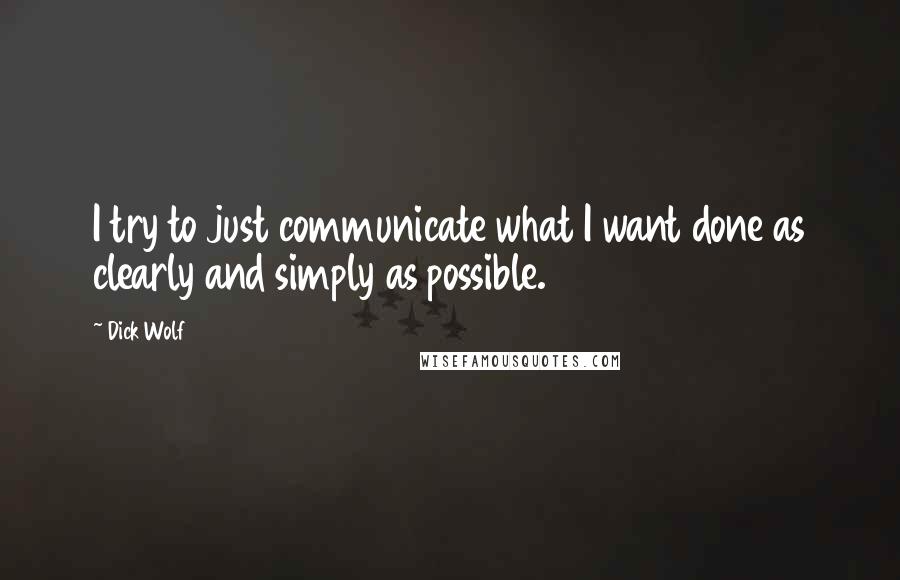 Dick Wolf quotes: I try to just communicate what I want done as clearly and simply as possible.