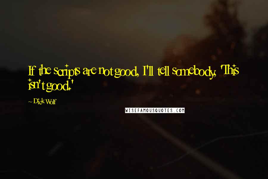 Dick Wolf quotes: If the scripts are not good, I'll tell somebody, 'This isn't good.'