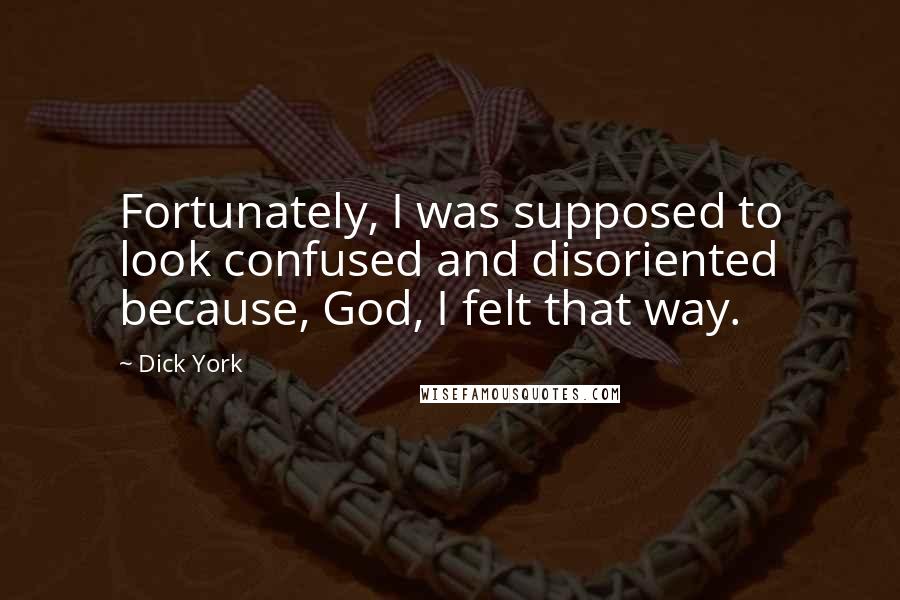 Dick York quotes: Fortunately, I was supposed to look confused and disoriented because, God, I felt that way.