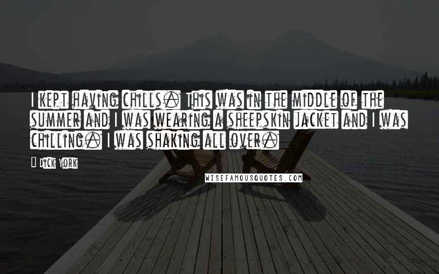 Dick York quotes: I kept having chills. This was in the middle of the summer and I was wearing a sheepskin jacket and I was chilling. I was shaking all over.